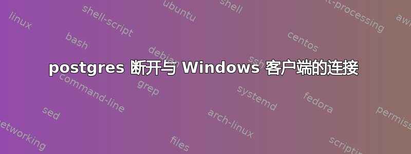 postgres 断开与 Windows 客户端的连接