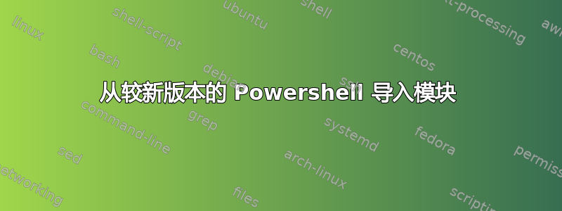 从较新版本的 Powershell 导入模块