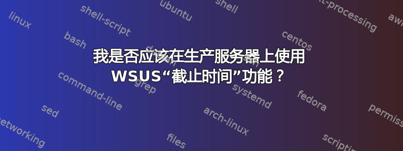 我是否应该在生产服务器上使用 WSUS“截止时间”功能？