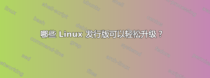 哪些 Linux 发行版可以轻松升级？ 