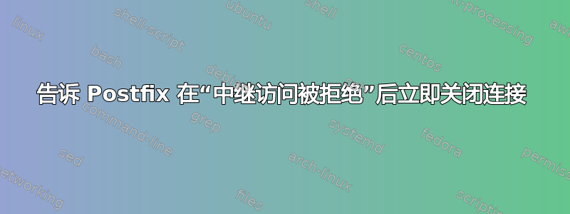 告诉 Postfix 在“中继访问被拒绝”后立即关闭连接