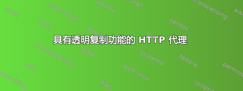 具有透明复制功能的 HTTP 代理