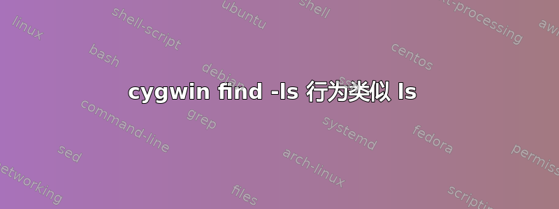 cygwin find -ls 行为类似 ls 