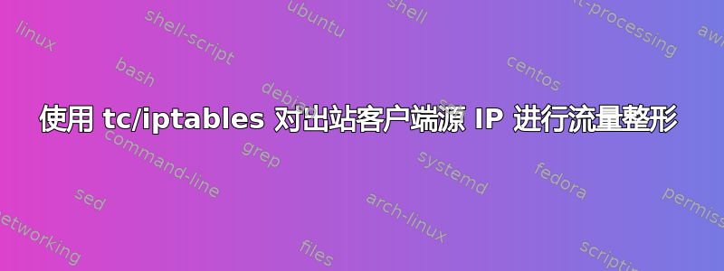 使用 tc/iptables 对出站客户端源 IP 进行流量整形