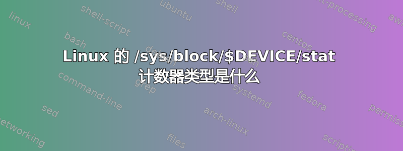 Linux 的 /sys/block/$DEVICE/stat 计数器类型是什么