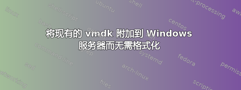 将现有的 vmdk 附加到 Windows 服务器而无需格式化