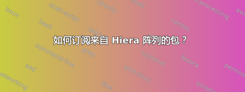 如何订阅来自 Hiera 阵列的包？