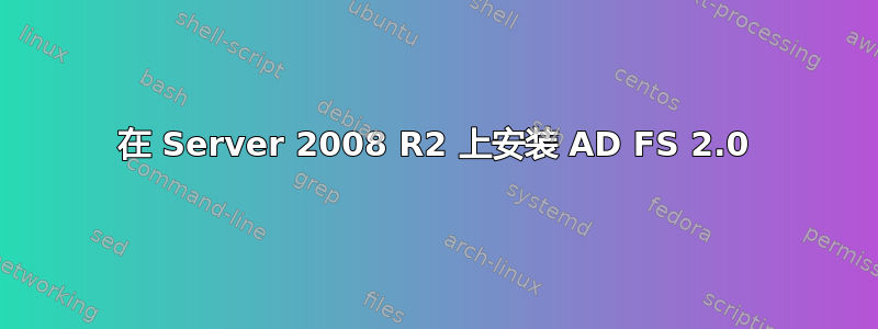 在 Server 2008 R2 上安装 AD FS 2.0