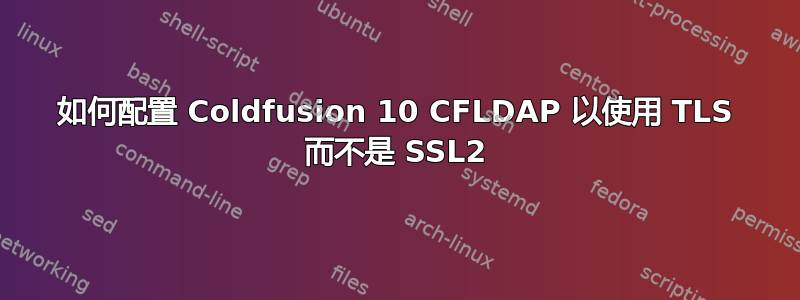 如何配置 Coldfusion 10 CFLDAP 以使用 TLS 而不是 SSL2