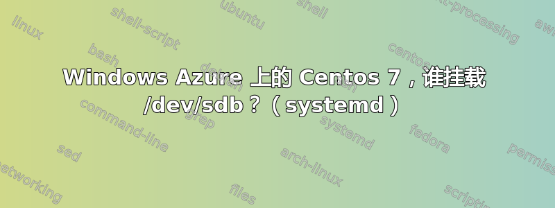 Windows Azure 上的 Centos 7，谁挂载 /dev/sdb？（systemd）