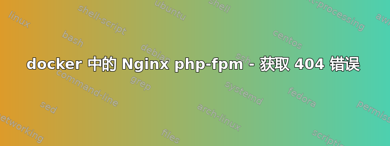 docker 中的 Nginx php-fpm - 获取 404 错误