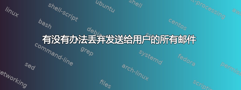 有没有办法丢弃发送给用户的所有邮件