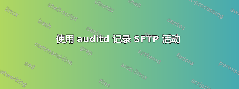 使用 auditd 记录 SFTP 活动