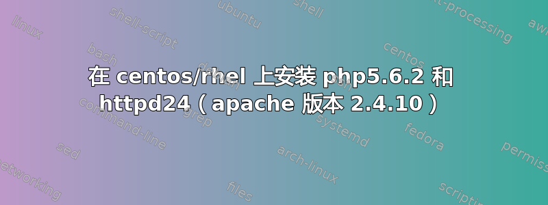 在 centos/rhel 上安装 php5.6.2 和 httpd24（apache 版本 2.4.10）