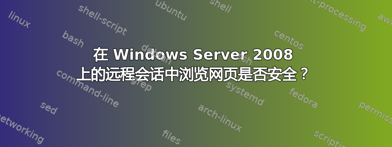 在 Windows Server 2008 上的远程会话中浏览网页是否安全？