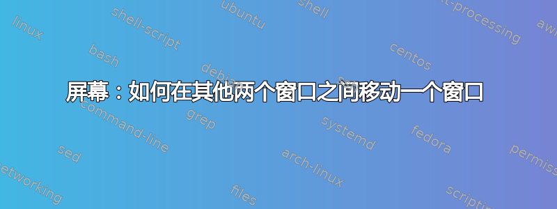 屏幕：如何在其他两个窗口之间移动一个窗口