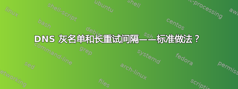 DNS 灰名单和长重试间隔——标准做法？