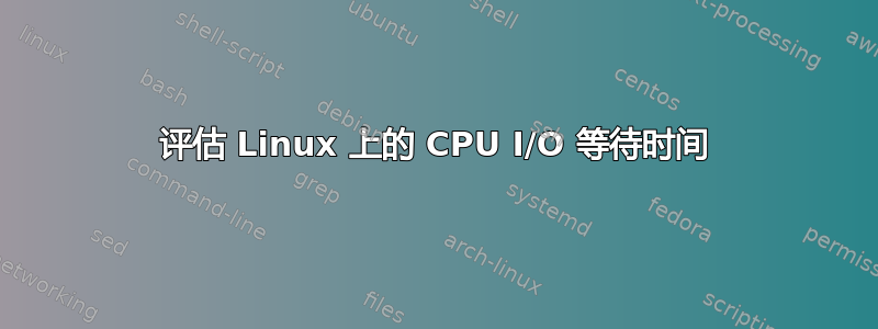 评估 Linux 上的 CPU I/O 等待时间