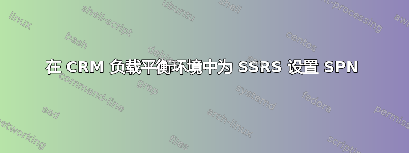 在 CRM 负载平衡环境中为 SSRS 设置 SPN