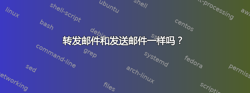 转发邮件和发送邮件一样吗？