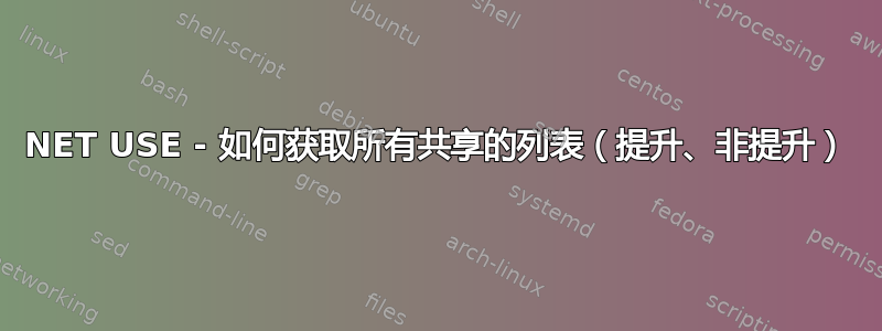 NET USE - 如何获取所有共享的列表（提升、非提升）