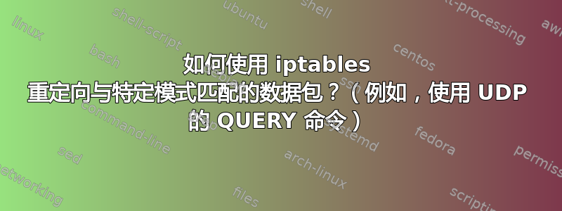 如何使用 iptables 重定向与特定模式匹配的数据包？（例如，使用 UDP 的 QUERY 命令）