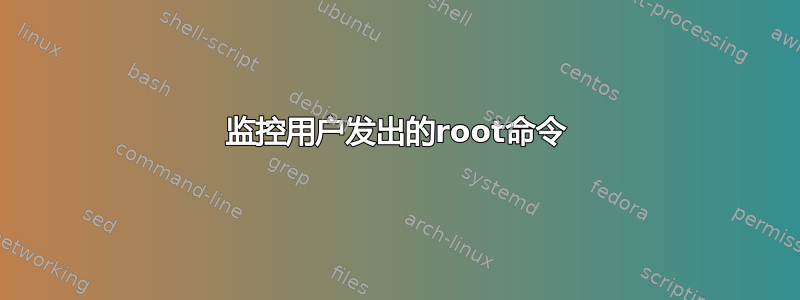 监控用户发出的root命令