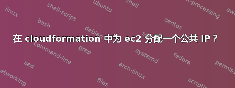 在 cloudformation 中为 ec2 分配一个公共 IP？