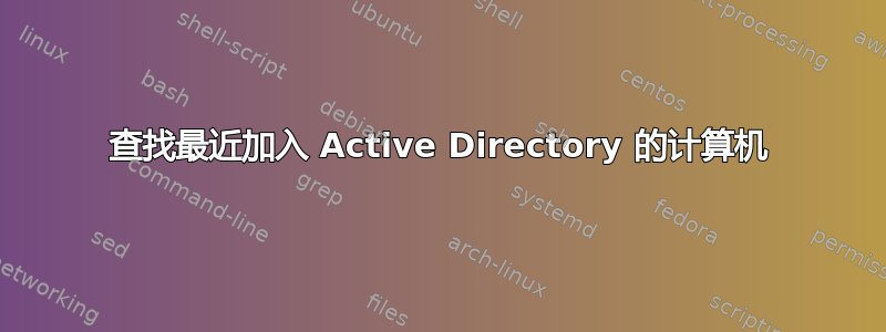 查找最近加入 Active Directory 的计算机