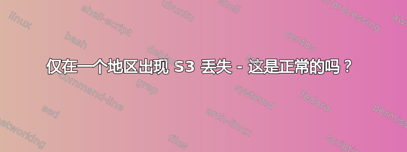 仅在一个地区出现 S3 丢失 - 这是正常的吗？