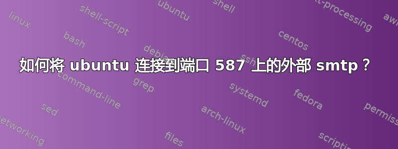 如何将 ubuntu 连接到端口 587 上的外部 smtp？