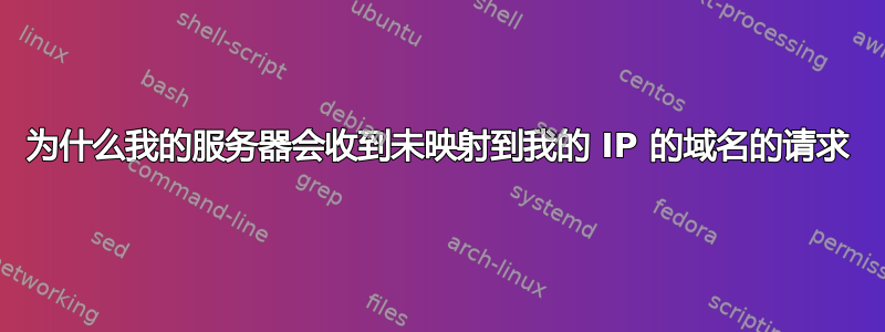 为什么我的服务器会收到未映射到我的 IP 的域名的请求