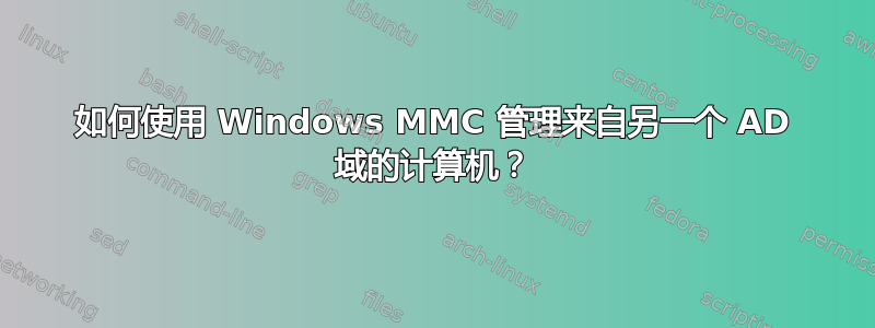 如何使用 Windows MMC 管理来自另一个 AD 域的计算机？