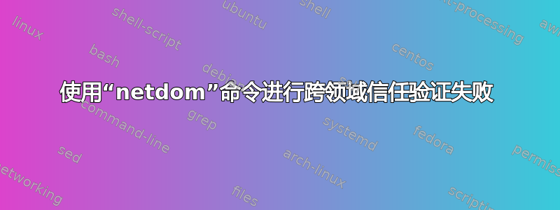 使用“netdom”命令进行跨领域信任验证失败