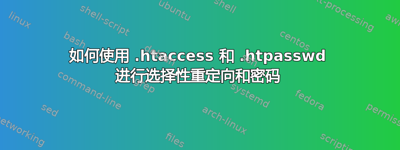 如何使用 .htaccess 和 .htpasswd 进行选择性重定向和密码