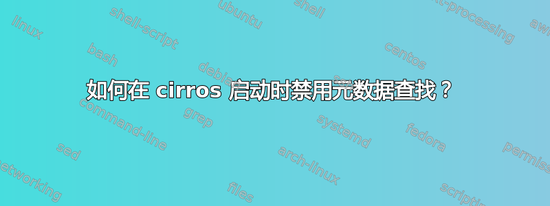 如何在 cirros 启动时禁用元数据查找？