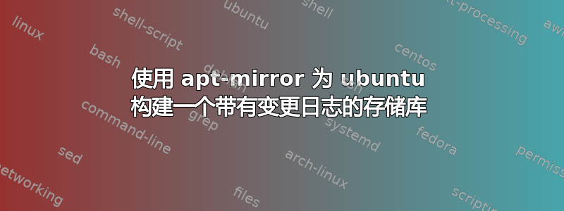 使用 apt-mirror 为 ubuntu 构建一个带有变更日志的存储库