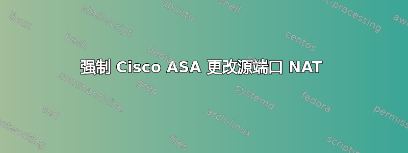 强制 Cisco ASA 更改源端口 NAT