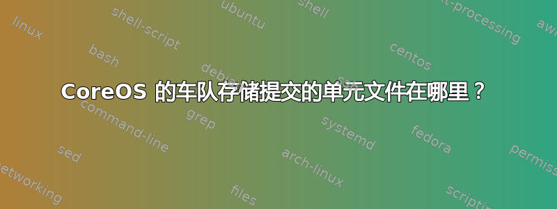 CoreOS 的车队存储提交的单元文件在哪里？