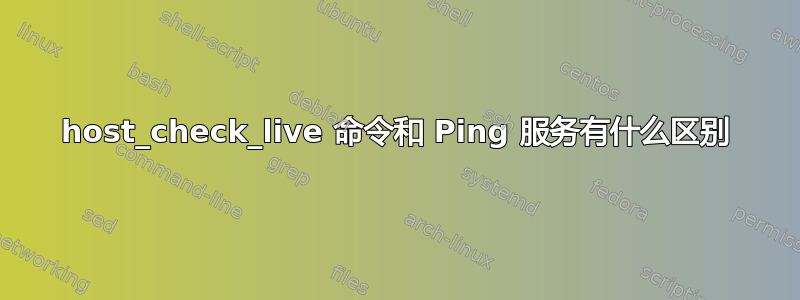 host_check_live 命令和 Ping 服务有什么区别