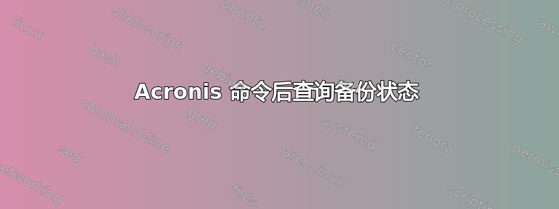 Acronis 命令后查询备份状态