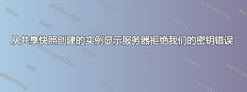 从共享快照创建的实例显示服务器拒绝我们的密钥错误