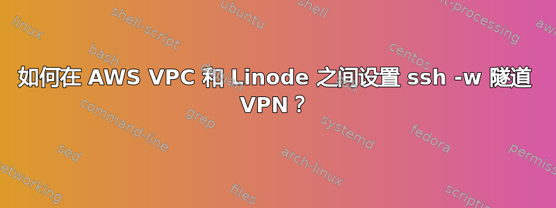 如何在 AWS VPC 和 Linode 之间设置 ssh -w 隧道 VPN？