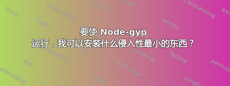 要使 Node-gyp 运行，我可以安装什么侵入性最小的东西？