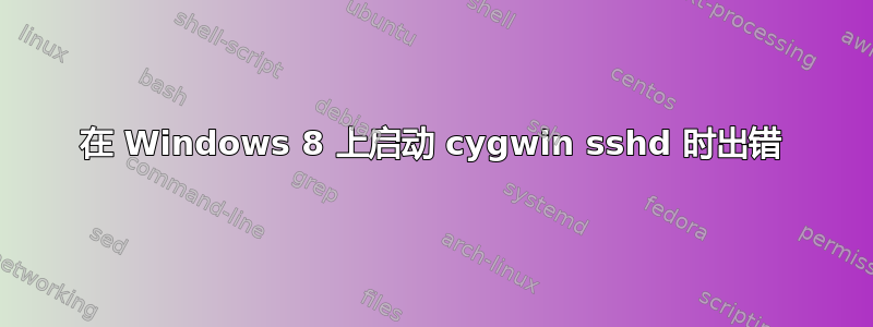 在 Windows 8 上启动 cygwin sshd 时出错