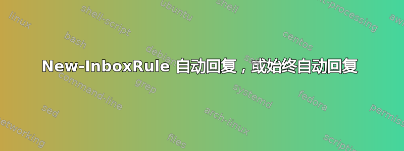 New-InboxRule 自动回复，或始终自动回复