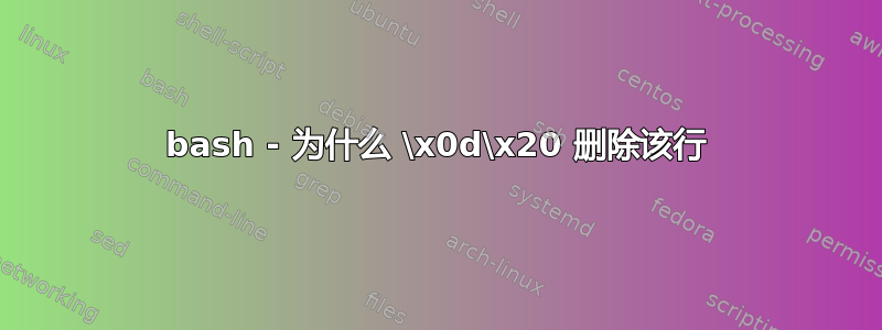 bash - 为什么 \x0d\x20 删除该行