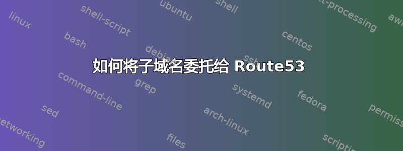 如何将子域名委托给 Route53