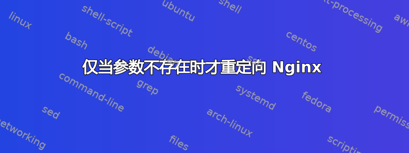 仅当参数不存在时才重定向 Nginx