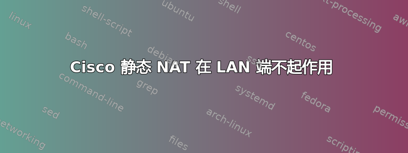 Cisco 静态 NAT 在 LAN 端不起作用